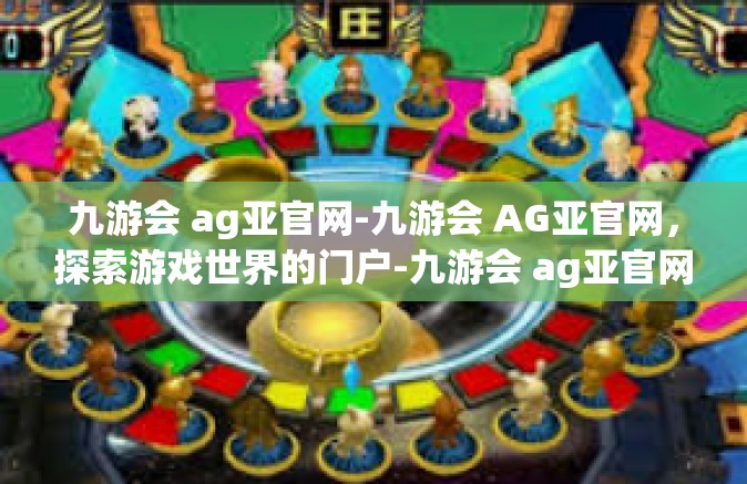 九游会 ag亚官网-九游会 AG亚官网，探索游戏世界的门户-九游会 ag亚官网