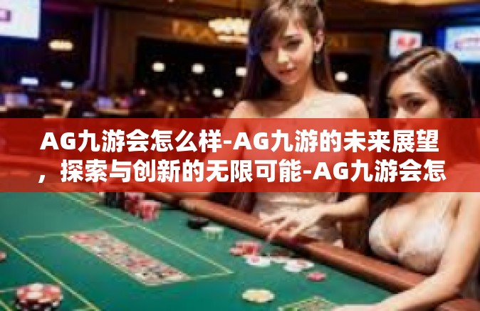 AG九游会怎么样-AG九游的未来展望，探索与创新的无限可能-AG九游会怎么样