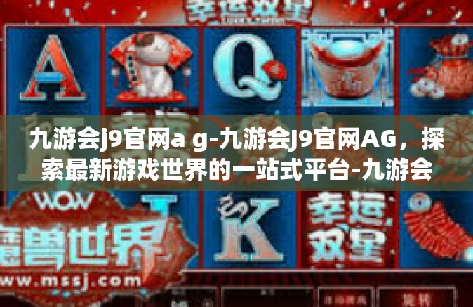 九游会j9官网a g-九游会J9官网AG，探索最新游戏世界的一站式平台-九游会j9官网a g