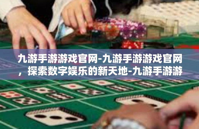 九游手游游戏官网-九游手游游戏官网，探索数字娱乐的新天地-九游手游游戏官网