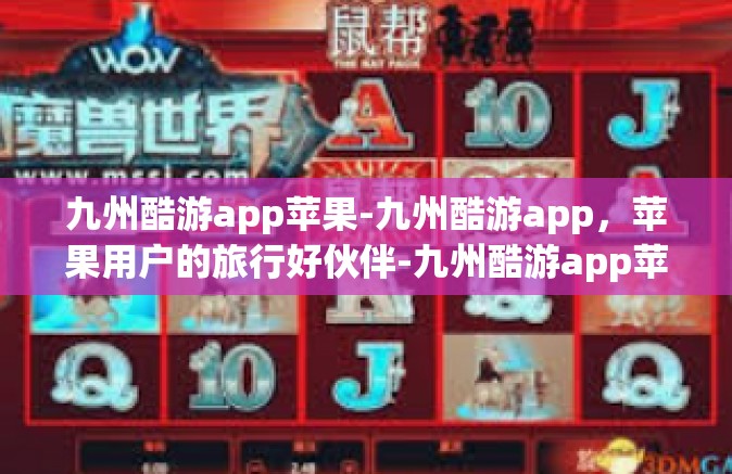 九州酷游app苹果-九州酷游app，苹果用户的旅行好伙伴-九州酷游app苹果