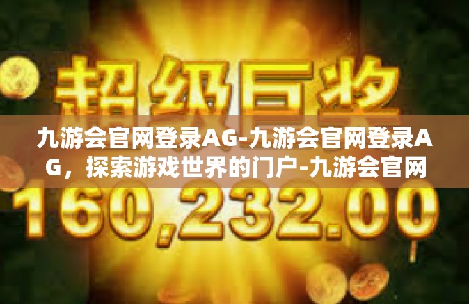 九游会官网登录AG-九游会官网登录AG，探索游戏世界的门户-九游会官网登录AG