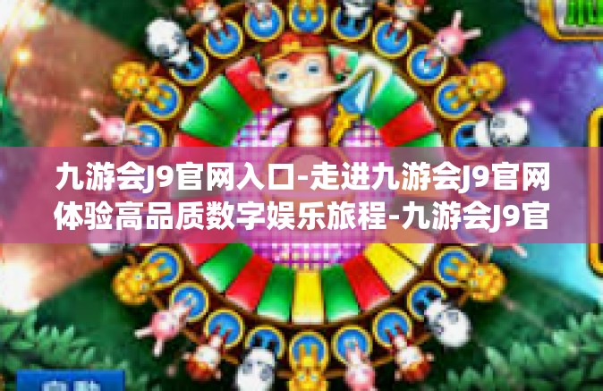 九游会J9官网入口-走进九游会J9官网体验高品质数字娱乐旅程-九游会J9官网入口