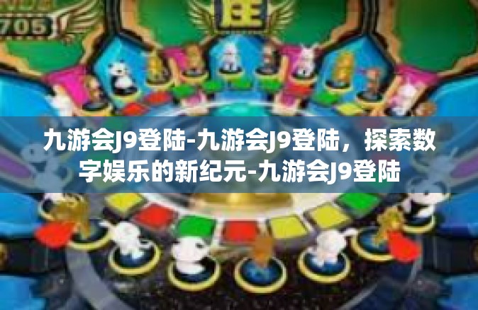 九游会J9登陆-九游会J9登陆，探索数字娱乐的新纪元-九游会J9登陆