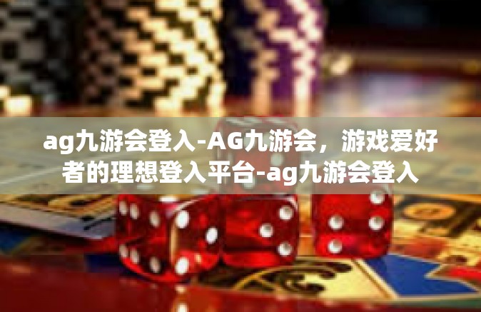 ag九游会登入-AG九游会，游戏爱好者的理想登入平台-ag九游会登入