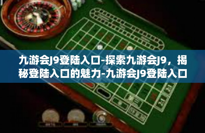 九游会J9登陆入口-探索九游会J9，揭秘登陆入口的魅力-九游会J9登陆入口