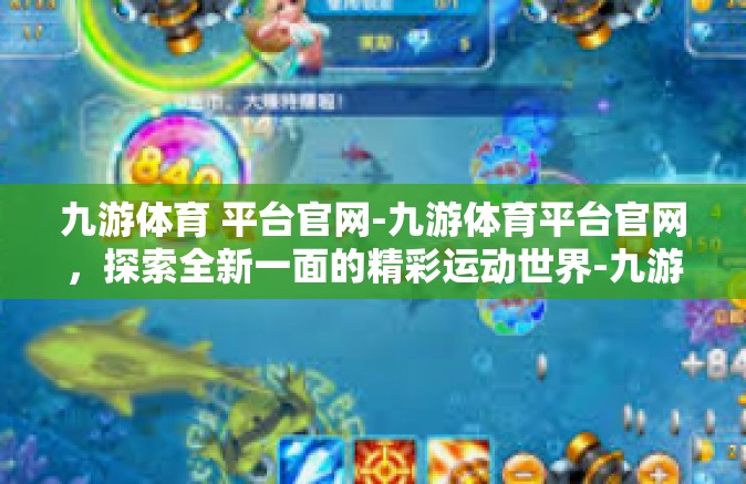 九游体育 平台官网-九游体育平台官网，探索全新一面的精彩运动世界-九游体育 平台官网