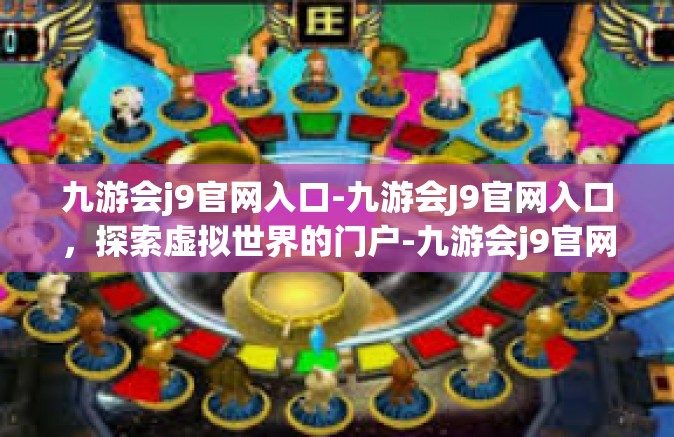 九游会j9官网入口-九游会J9官网入口，探索虚拟世界的门户-九游会j9官网入口