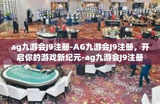 ag九游会J9注册-AG九游会J9注册，开启你的游戏新纪元-ag九游会J9注册