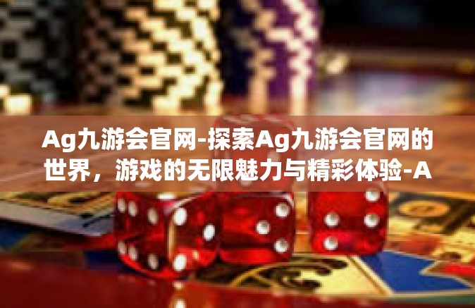 Ag九游会官网-探索Ag九游会官网的世界，游戏的无限魅力与精彩体验-Ag九游会官网