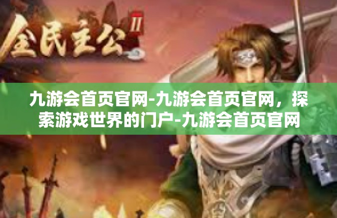 九游会首页官网-九游会首页官网，探索游戏世界的门户-九游会首页官网