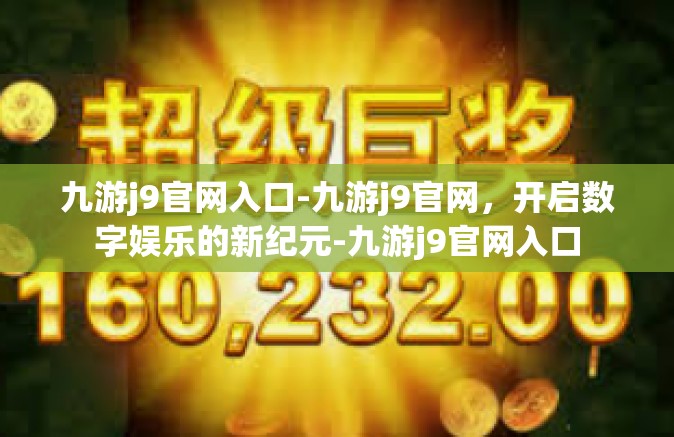 九游j9官网入口-九游j9官网，开启数字娱乐的新纪元-九游j9官网入口