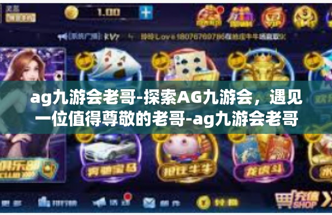 ag九游会老哥-探索AG九游会，遇见一位值得尊敬的老哥-ag九游会老哥