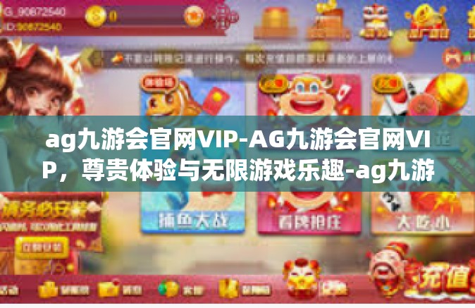 ag九游会官网VIP-AG九游会官网VIP，尊贵体验与无限游戏乐趣-ag九游会官网VIP