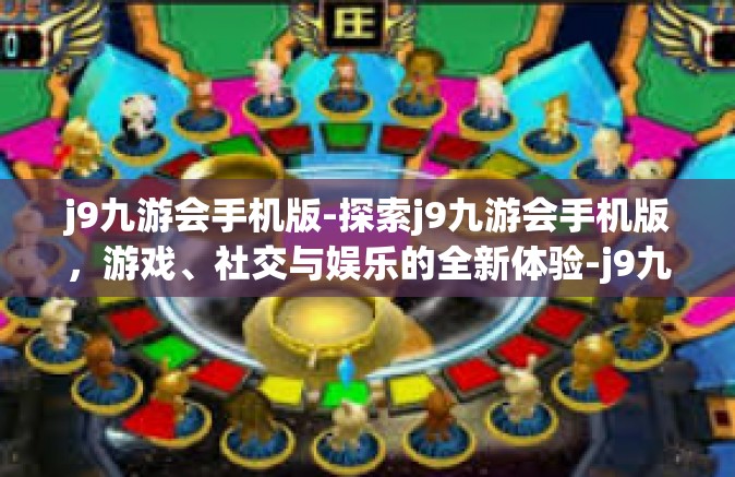 j9九游会手机版-探索j9九游会手机版，游戏、社交与娱乐的全新体验-j9九游会手机版
