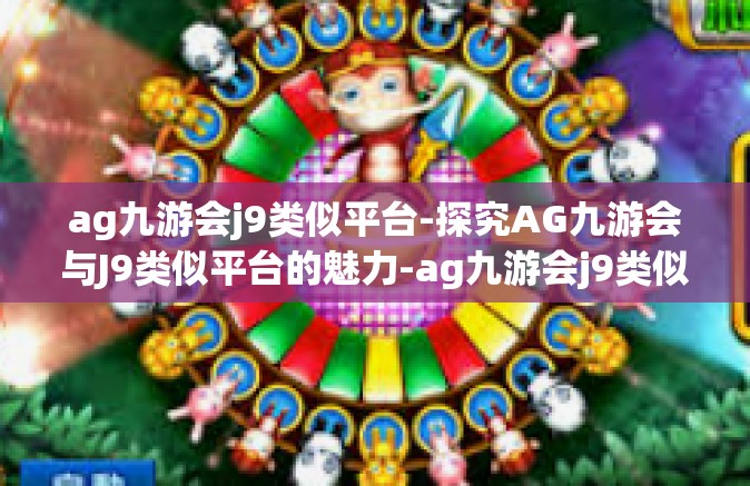 ag九游会j9类似平台-探究AG九游会与J9类似平台的魅力-ag九游会j9类似平台