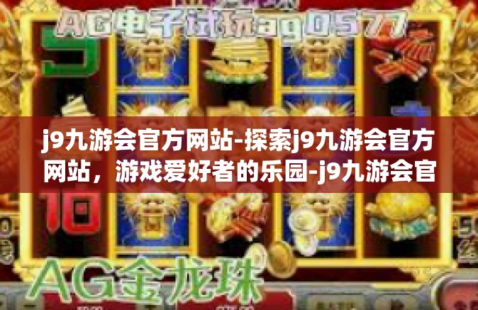 j9九游会官方网站-探索j9九游会官方网站，游戏爱好者的乐园-j9九游会官方网站