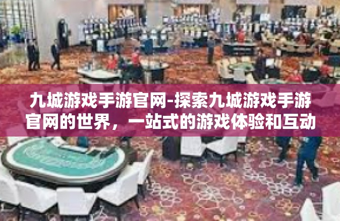 九城游戏手游官网-探索九城游戏手游官网的世界，一站式的游戏体验和互动社区-九城游戏手游官网