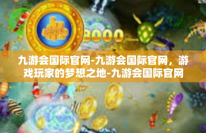 九游会国际官网-九游会国际官网，游戏玩家的梦想之地-九游会国际官网