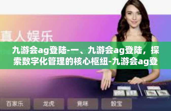 九游会ag登陆-一、九游会ag登陆，探索数字化管理的核心枢纽-九游会ag登陆