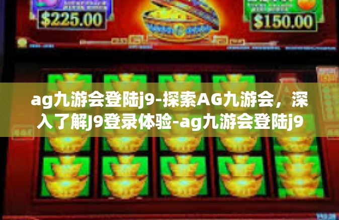 ag九游会登陆j9-探索AG九游会，深入了解J9登录体验-ag九游会登陆j9