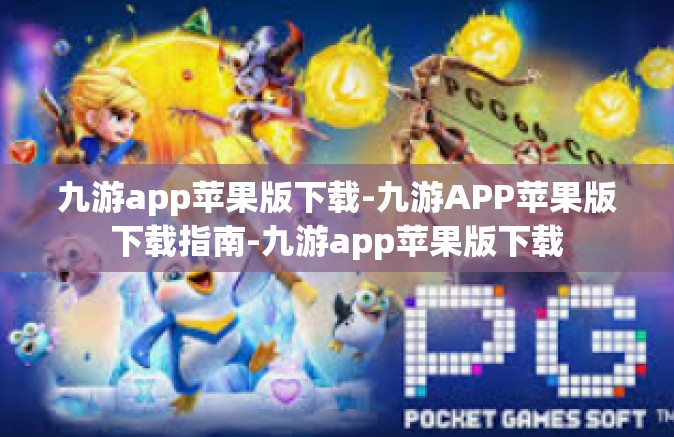 九游app苹果版下载-九游APP苹果版下载指南-九游app苹果版下载