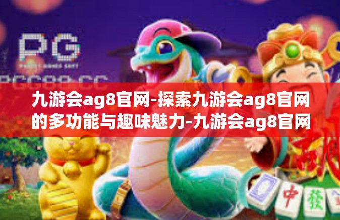 九游会ag8官网-探索九游会ag8官网的多功能与趣味魅力-九游会ag8官网