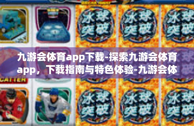 九游会体育app下载-探索九游会体育app，下载指南与特色体验-九游会体育app下载