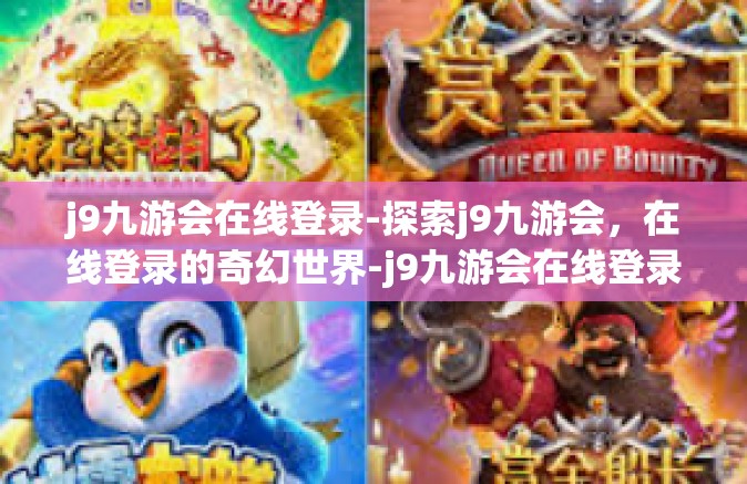 j9九游会在线登录-探索j9九游会，在线登录的奇幻世界-j9九游会在线登录