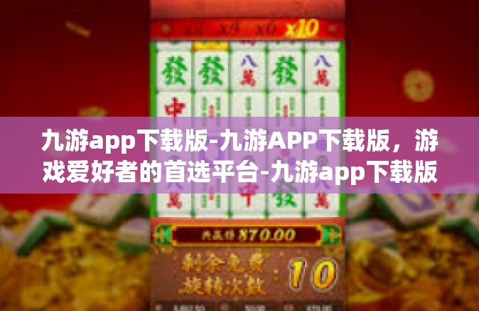 九游app下载版-九游APP下载版，游戏爱好者的首选平台-九游app下载版