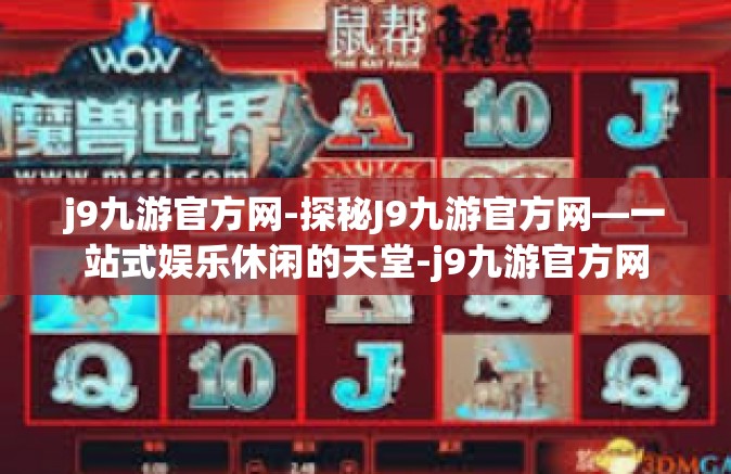 j9九游官方网-探秘J9九游官方网—一站式娱乐休闲的天堂-j9九游官方网