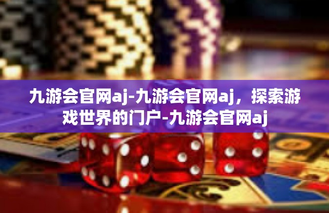 九游会官网aj-九游会官网aj，探索游戏世界的门户-九游会官网aj