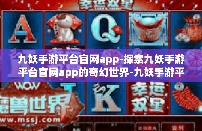 九妖手游平台官网app-探索九妖手游平台官网app的奇幻世界-九妖手游平台官网app