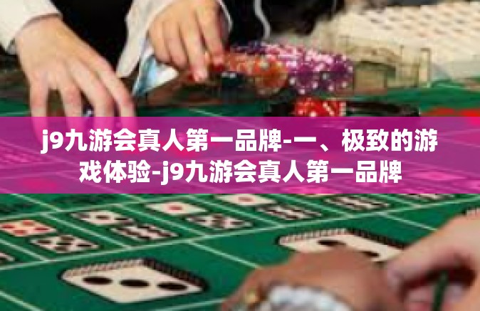 j9九游会真人第一品牌-一、极致的游戏体验-j9九游会真人第一品牌