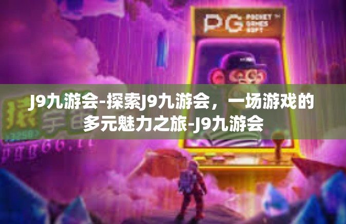 J9九游会-探索J9九游会，一场游戏的多元魅力之旅-J9九游会