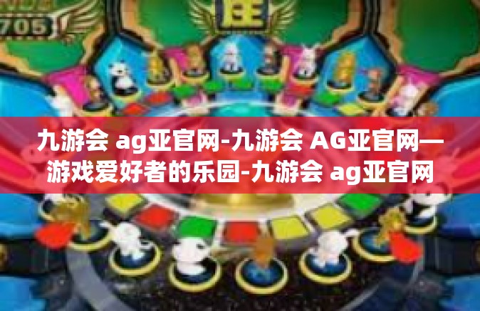 九游会 ag亚官网-九游会 AG亚官网—游戏爱好者的乐园-九游会 ag亚官网