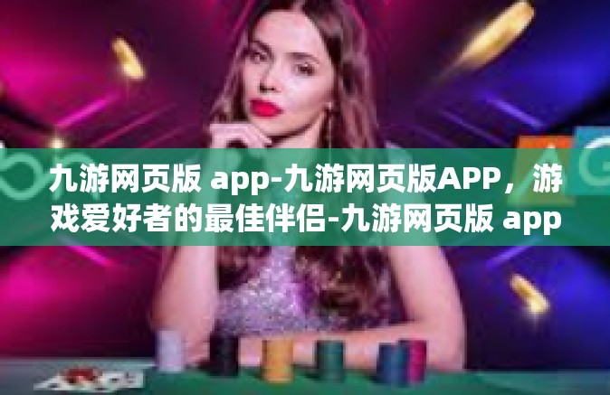 九游网页版 app-九游网页版APP，游戏爱好者的最佳伴侣-九游网页版 app
