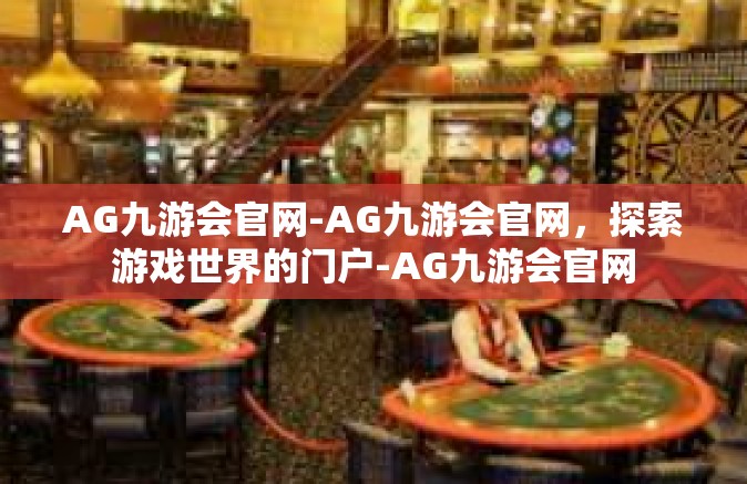 AG九游会官网-AG九游会官网，探索游戏世界的门户-AG九游会官网