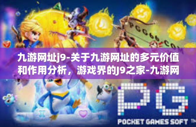 九游网址j9-关于九游网址的多元价值和作用分析，游戏界的J9之家-九游网址j9