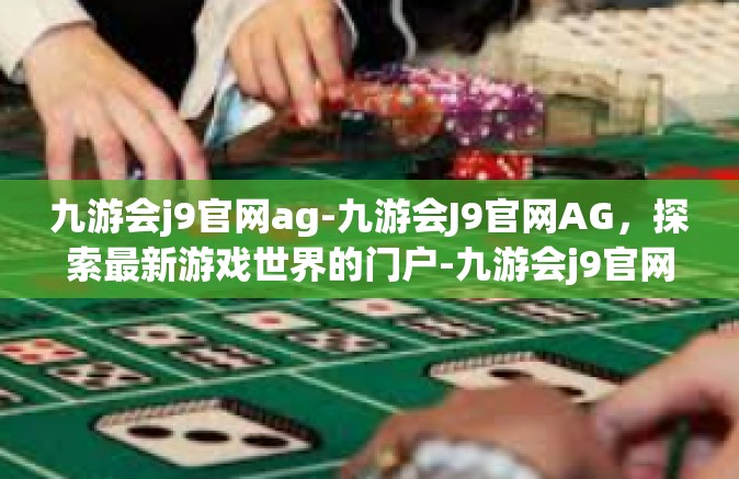 九游会j9官网ag-九游会J9官网AG，探索最新游戏世界的门户-九游会j9官网ag