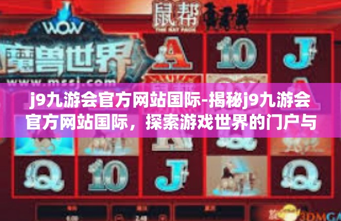 j9九游会官方网站国际-揭秘j9九游会官方网站国际，探索游戏世界的门户与指南-j9九游会官方网站国际