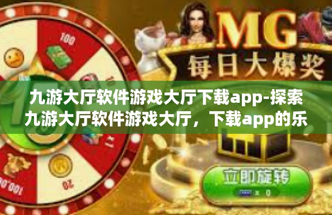 九游大厅软件游戏大厅下载app-探索九游大厅软件游戏大厅，下载app的乐趣与挑战-九游大厅软件游戏大厅下载app