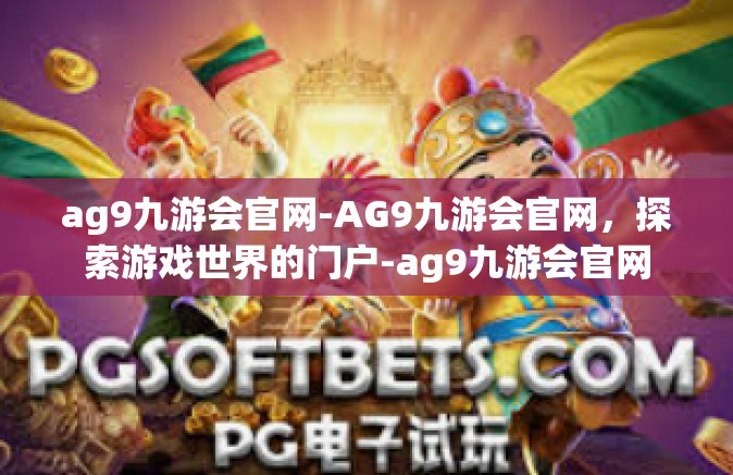 ag9九游会官网-AG9九游会官网，探索游戏世界的门户-ag9九游会官网