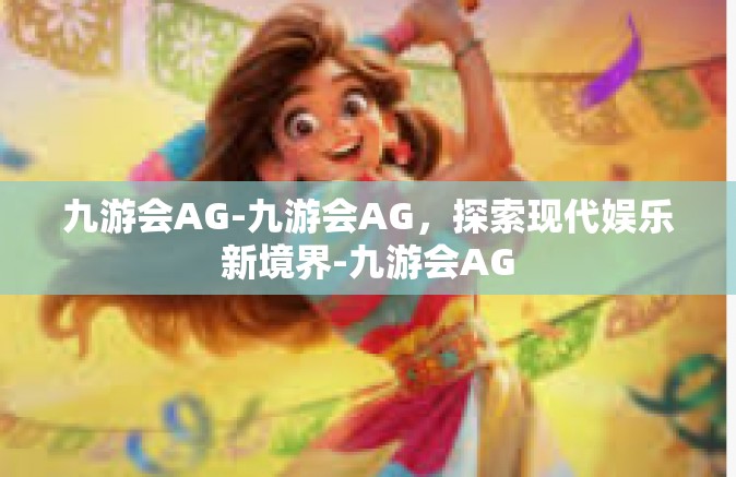 九游会AG-九游会AG，探索现代娱乐新境界-九游会AG