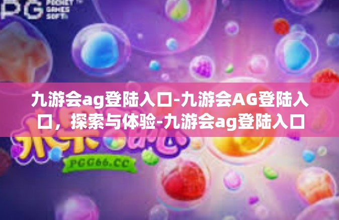 九游会ag登陆入口-九游会AG登陆入口，探索与体验-九游会ag登陆入口