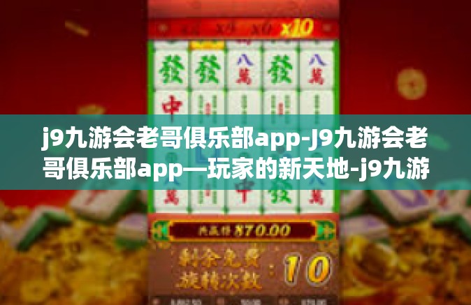 j9九游会老哥俱乐部app-J9九游会老哥俱乐部app—玩家的新天地-j9九游会老哥俱乐部app