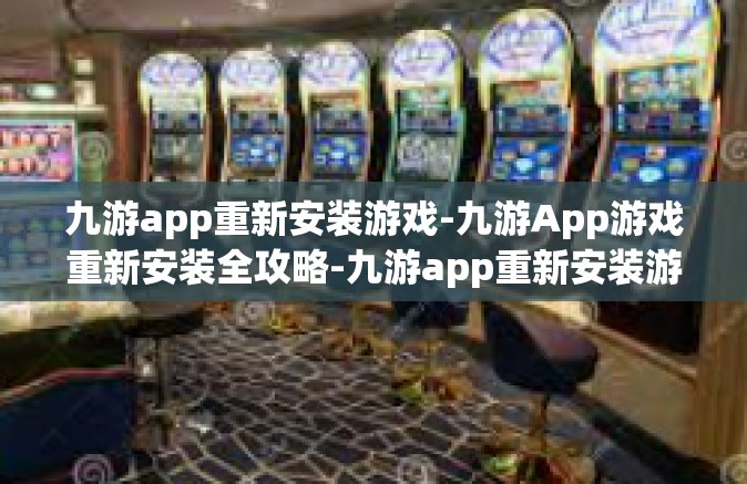 九游app重新安装游戏-九游App游戏重新安装全攻略-九游app重新安装游戏
