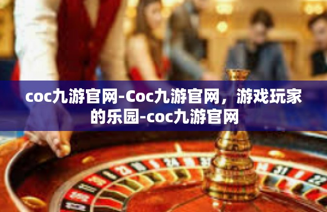 coc九游官网-Coc九游官网，游戏玩家的乐园-coc九游官网