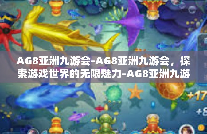 AG8亚洲九游会-AG8亚洲九游会，探索游戏世界的无限魅力-AG8亚洲九游会