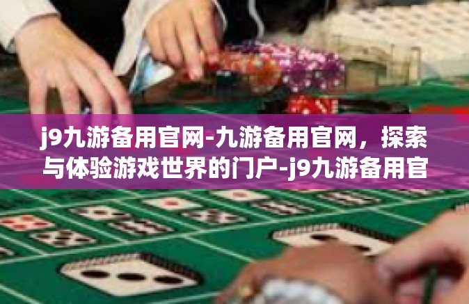 j9九游备用官网-九游备用官网，探索与体验游戏世界的门户-j9九游备用官网